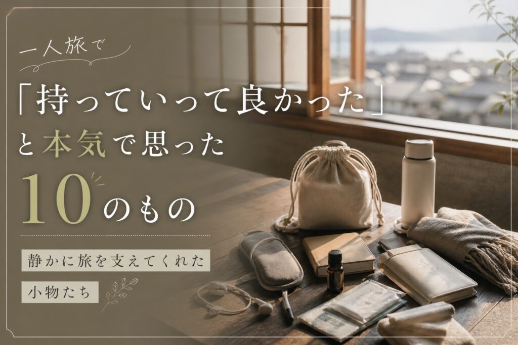 一人旅で「持っていって良かった」と本気で思った10のもの｜静かに旅を支えてくれた小物たち